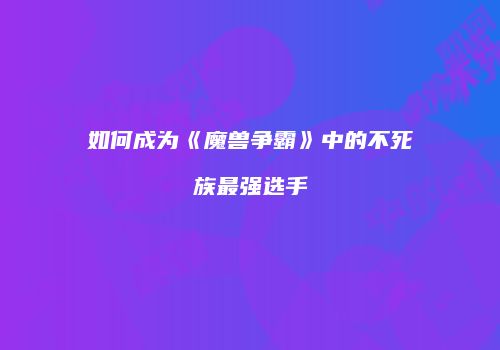 如何成为《魔兽争霸》中的不死族最强选手