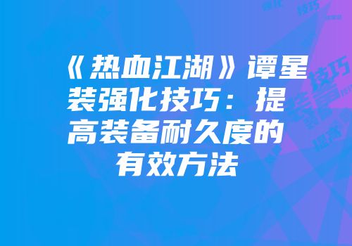 《热血江湖》谭星装强化技巧：提高装备耐久度的有效方法