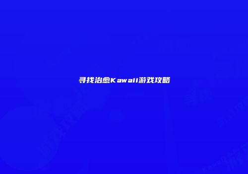 寻找治愈Kawaii游戏攻略