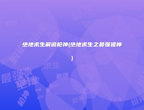 绝地求生解说枪神(绝地求生之最强狙神)