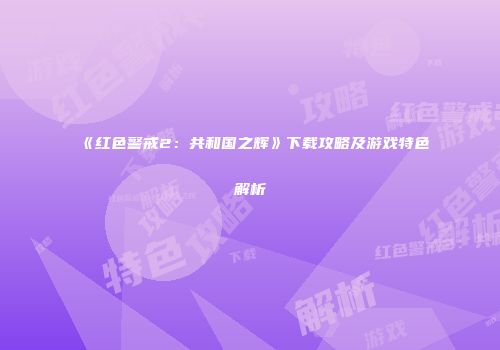 《红色警戒2：共和国之辉》下载攻略及游戏特色解析