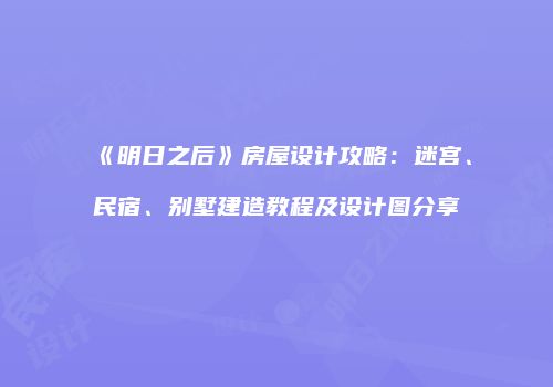 《明日之后》房屋设计攻略：迷宫、民宿、别墅建造教程及设计图分享