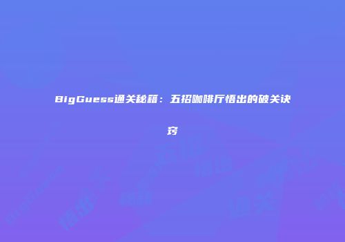 BigGuess通关秘籍：五招咖啡厅悟出的破关诀窍