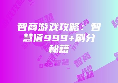 智商游戏攻略：智慧值999+刷分秘籍