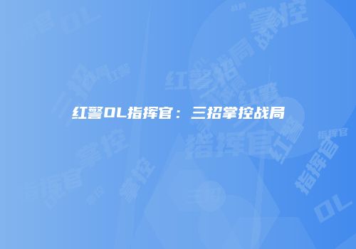 红警OL指挥官：三招掌控战局