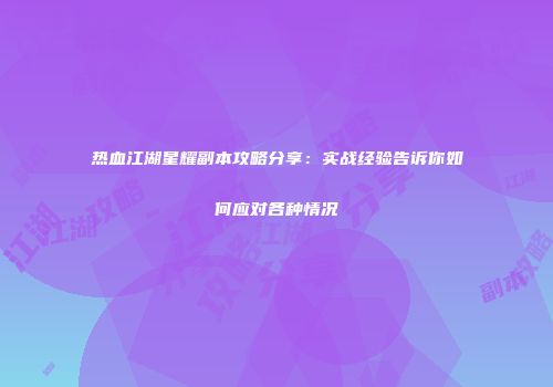 热血江湖星耀副本攻略分享：实战经验告诉你如何应对各种情况