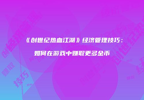《创世纪热血江湖》经济管理技巧：如何在游戏中赚取更多金币