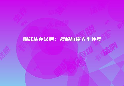 哪吒生存法则：摆脱自爆卡车外号