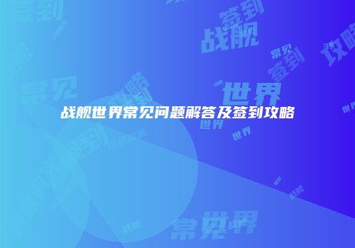 战舰世界常见问题解答及签到攻略