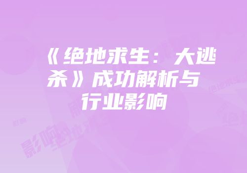 《绝地求生：大逃杀》成功解析与行业影响