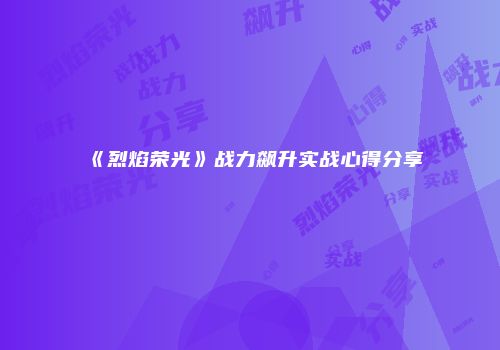 《烈焰荣光》战力飙升实战心得分享