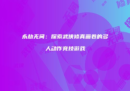 永劫无间：探索武侠修真画卷的多人动作竞技游戏