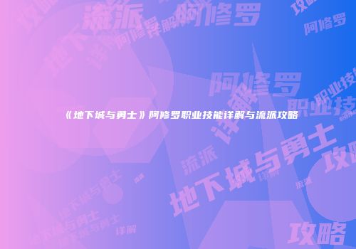 《地下城与勇士》阿修罗职业技能详解与流派攻略