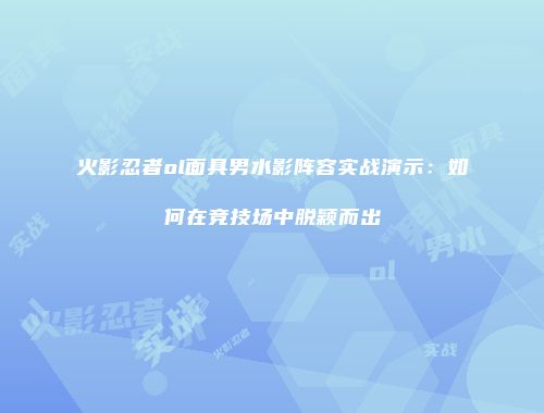 火影忍者ol面具男水影阵容实战演示：如何在竞技场中脱颖而出