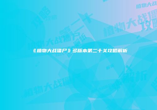 《植物大战僵尸》多版本第二十关攻略解析