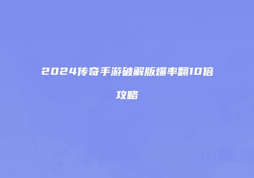 2024传奇手游破解版爆率翻10倍攻略