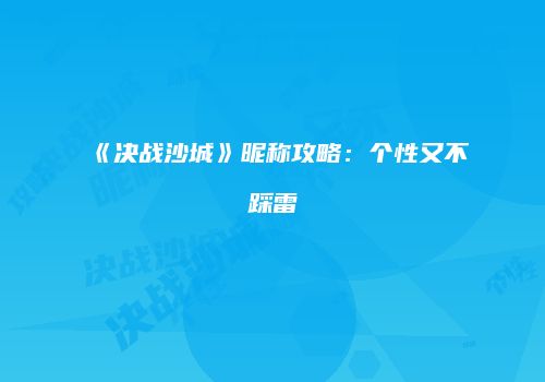 《决战沙城》昵称攻略：个性又不踩雷