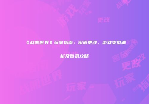 《战舰世界》玩家指南：密码更改、游戏类型解析及登录攻略