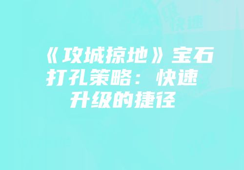 《攻城掠地》宝石打孔策略：快速升级的捷径