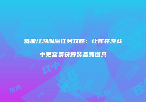 热血江湖降魔任务攻略：让你在游戏中更容易获得装备和道具