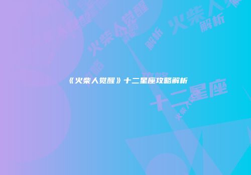 《火柴人觉醒》十二星座攻略解析