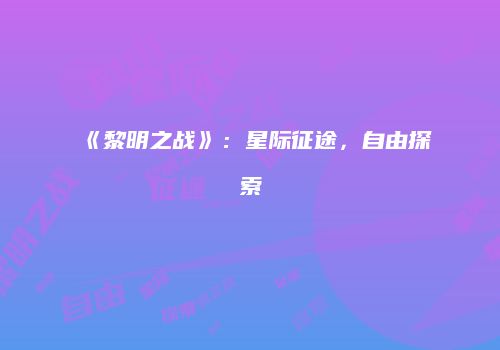 《黎明之战》：星际征途，自由探索