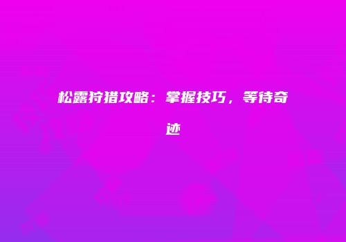 松露狩猎攻略：掌握技巧，等待奇迹