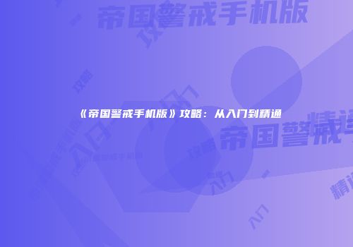 《帝国警戒手机版》攻略：从入门到精通