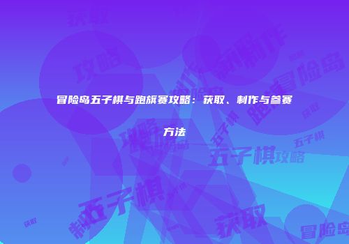 冒险岛五子棋与跑旗赛攻略：获取、制作与参赛方法