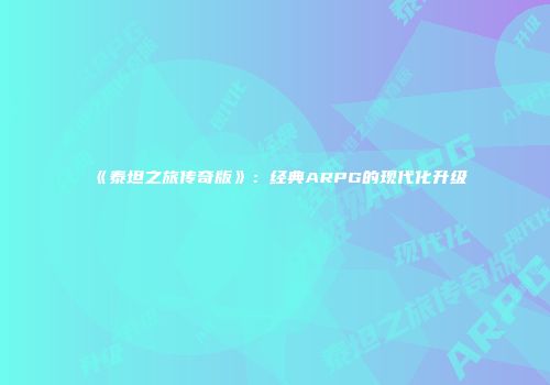 《泰坦之旅传奇版》：经典ARPG的现代化升级