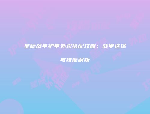 星际战甲护甲外观搭配攻略：战甲选择与技能解析