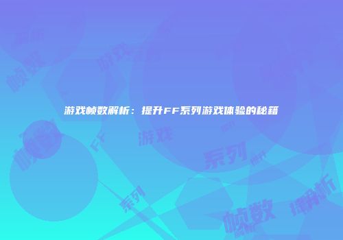 游戏帧数解析：提升FF系列游戏体验的秘籍