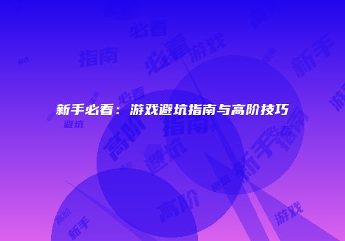 新手必看：游戏避坑指南与高阶技巧