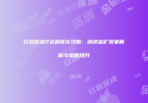 红色警戒2资源优化攻略：满地金矿现象解析与策略提升