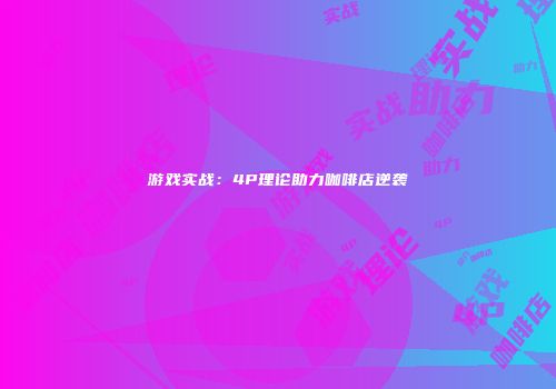 游戏实战：4P理论助力咖啡店逆袭