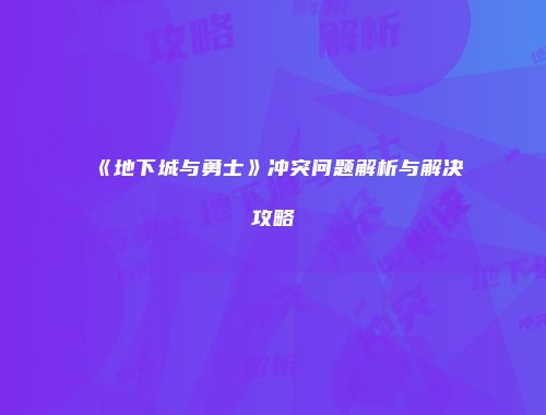 《地下城与勇士》冲突问题解析与解决攻略