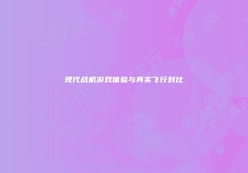 现代战机游戏体验与真实飞行对比