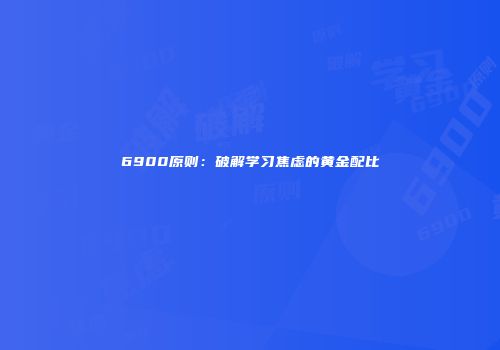 6900原则：破解学习焦虑的黄金配比