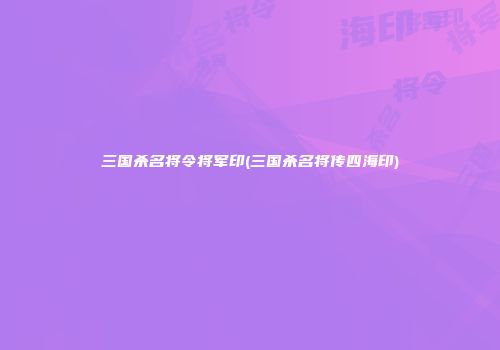 三国杀名将令将军印(三国杀名将传四海印)