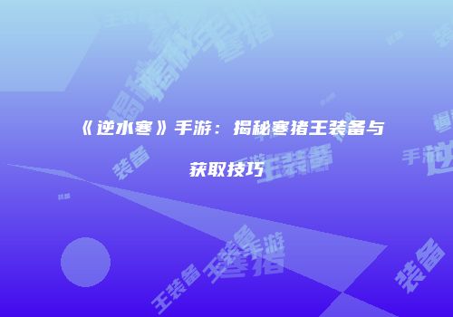 《逆水寒》手游：揭秘寒猪王装备与获取技巧