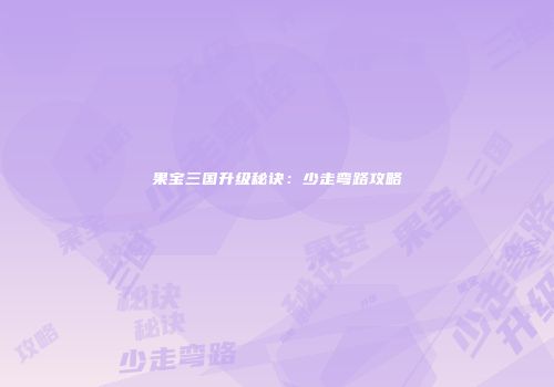 果宝三国升级秘诀：少走弯路攻略