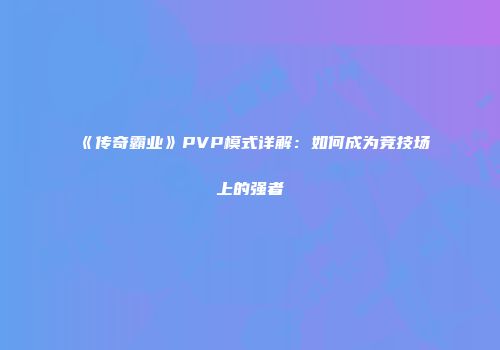 《传奇霸业》PVP模式详解：如何成为竞技场上的强者