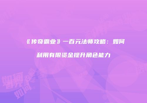 《传奇霸业》一百元法师攻略：如何利用有限资金提升角色能力
