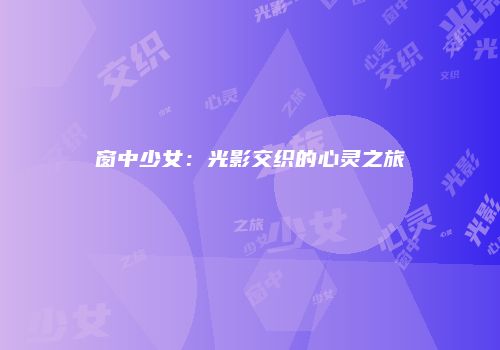 窗中少女：光影交织的心灵之旅