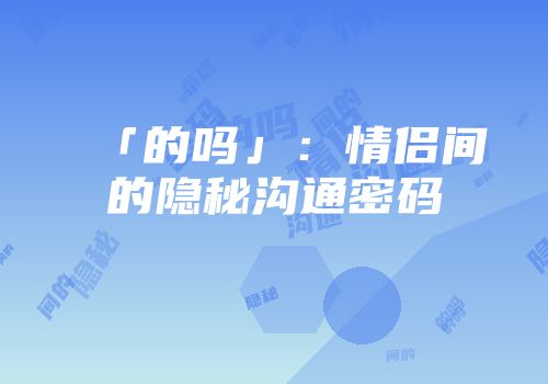 「的吗」：情侣间的隐秘沟通密码