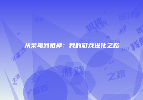 从菜鸟到狙神：我的游戏进化之路