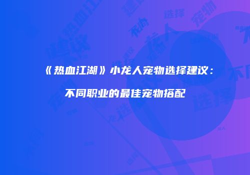 《热血江湖》小龙人宠物选择建议:不同职业的最佳宠物搭配