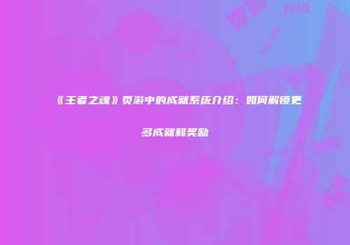 《王者之魂》页游中的成就系统介绍：如何解锁更多成就和奖励