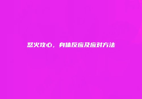 怒火攻心，身体反应及应对方法