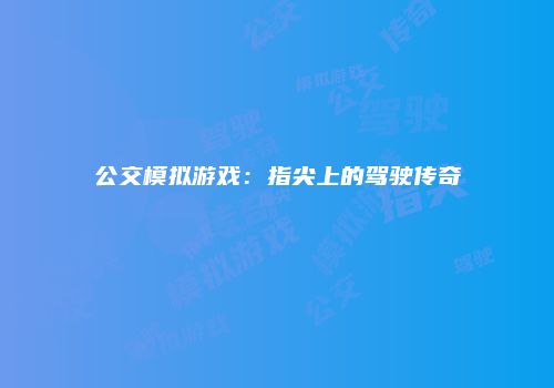 公交模拟游戏：指尖上的驾驶传奇